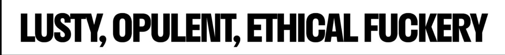 LUSTY, OPULENT, ETHICAL FUCKERY